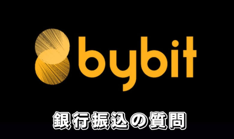 Bybit（バイビット）の銀行振込に関する【よくある質問】