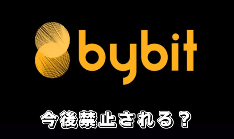 Bybit（バイビット）が今後禁止される・金融庁から禁止されて違法になる可能性は？